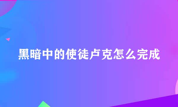 黑暗中的使徒卢克怎么完成