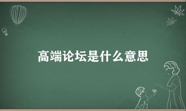 高端论坛是什么意思