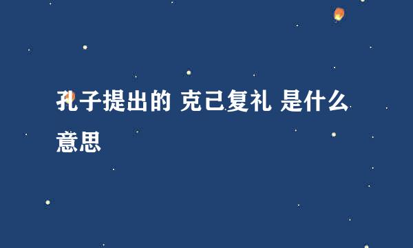 孔子提出的 克己复礼 是什么意思