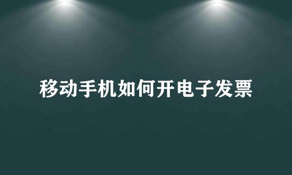 移动手机如何开电子发票