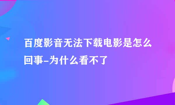 百度影音无法下载电影是怎么回事-为什么看不了