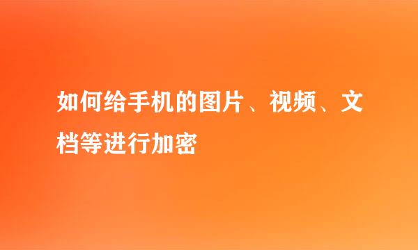 如何给手机的图片、视频、文档等进行加密