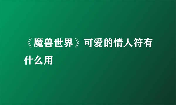 《魔兽世界》可爱的情人符有什么用