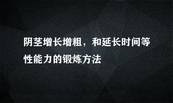 阴茎增长增粗，和延长时间等性能力的锻炼方法