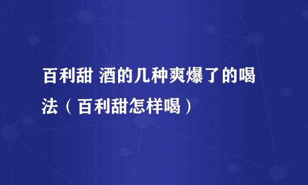 百利甜 酒的几种爽爆了的喝法（百利甜怎样喝）