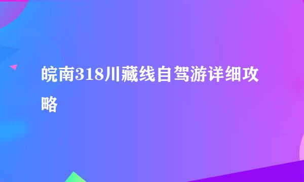 皖南318川藏线自驾游详细攻略