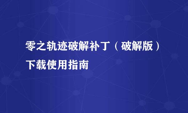 零之轨迹破解补丁（破解版）下载使用指南