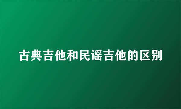 古典吉他和民谣吉他的区别