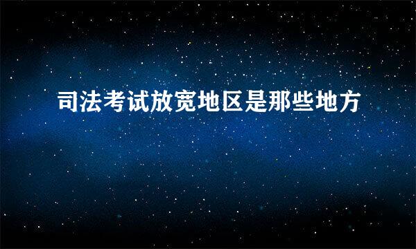 司法考试放宽地区是那些地方