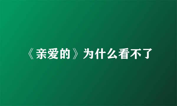 《亲爱的》为什么看不了