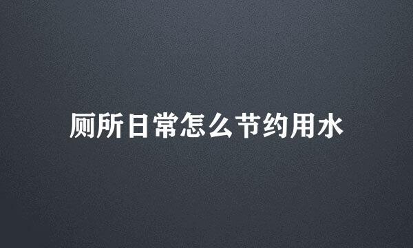 厕所日常怎么节约用水