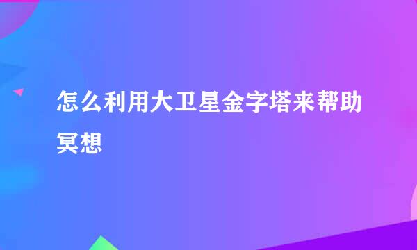 怎么利用大卫星金字塔来帮助冥想