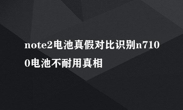 note2电池真假对比识别n7100电池不耐用真相