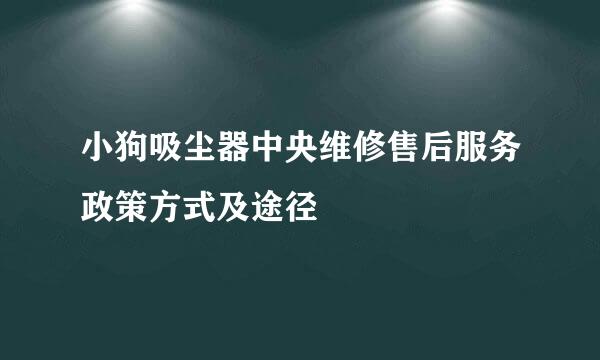 小狗吸尘器中央维修售后服务政策方式及途径