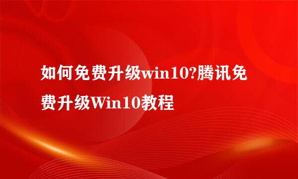 如何免费升级win10?腾讯免费升级Win10教程