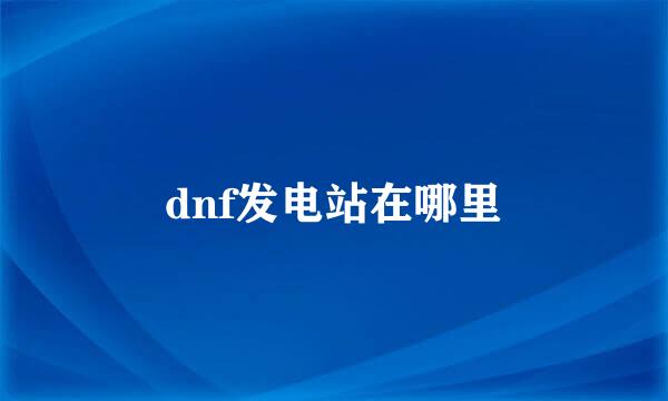 dnf发电站在哪里