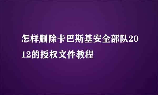 怎样删除卡巴斯基安全部队2012的授权文件教程