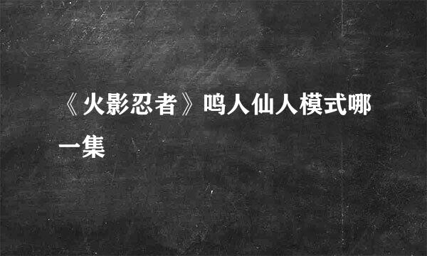 《火影忍者》鸣人仙人模式哪一集