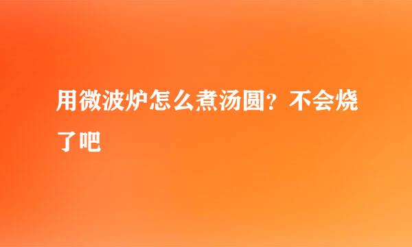 用微波炉怎么煮汤圆？不会烧了吧