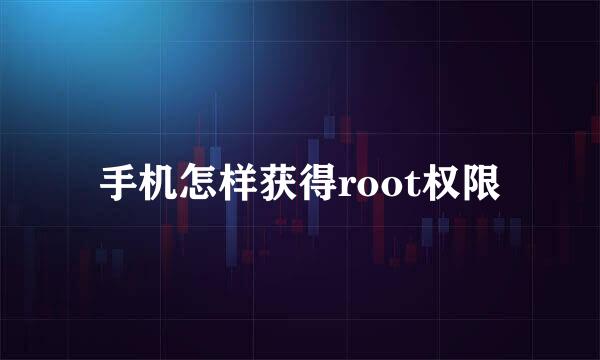 手机怎样获得root权限