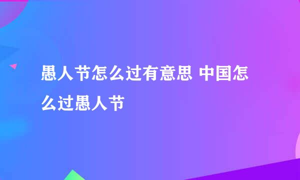 愚人节怎么过有意思 中国怎么过愚人节