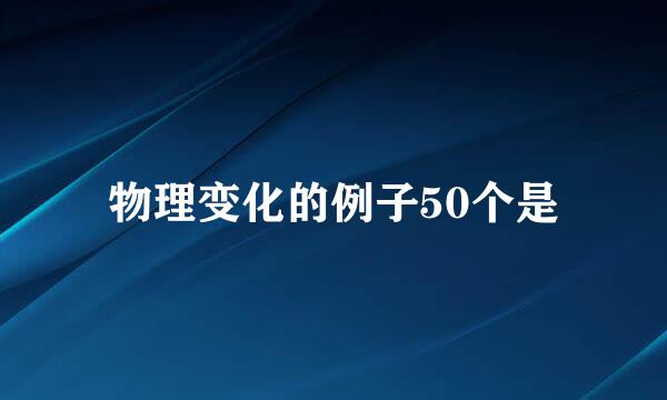 物理变化的例子50个是