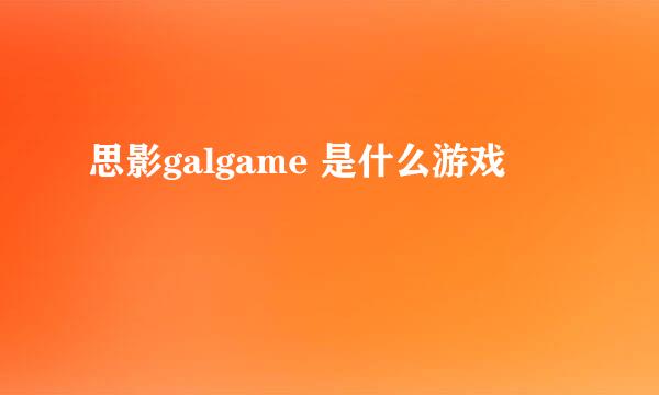 思影galgame 是什么游戏