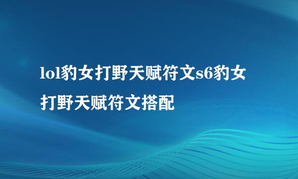 lol豹女打野天赋符文s6豹女打野天赋符文搭配
