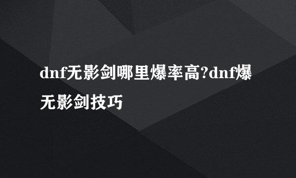 dnf无影剑哪里爆率高?dnf爆无影剑技巧