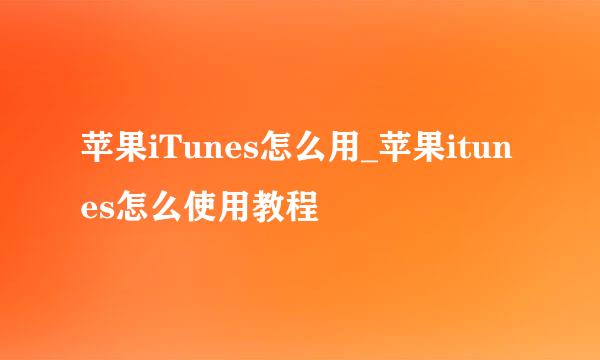 苹果iTunes怎么用_苹果itunes怎么使用教程