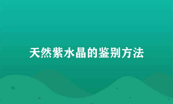 天然紫水晶的鉴别方法