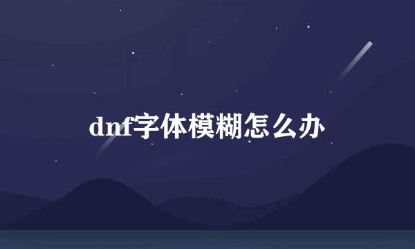 dnf字体模糊怎么办