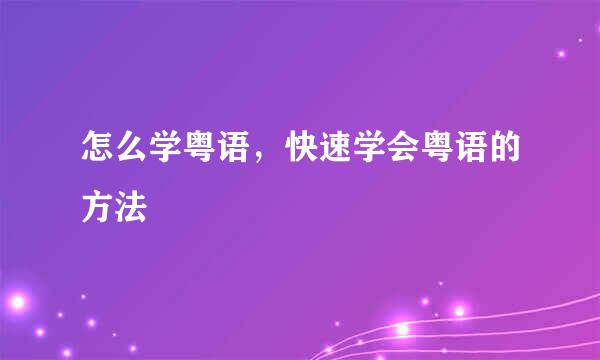 怎么学粤语，快速学会粤语的方法