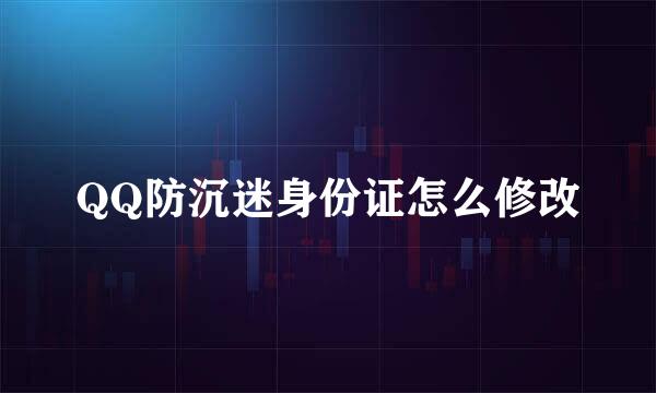 QQ防沉迷身份证怎么修改