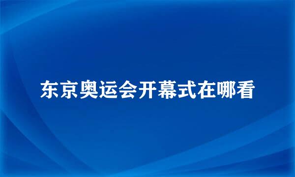 东京奥运会开幕式在哪看