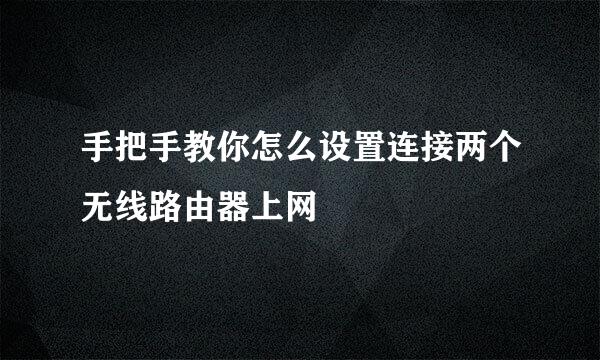 手把手教你怎么设置连接两个无线路由器上网