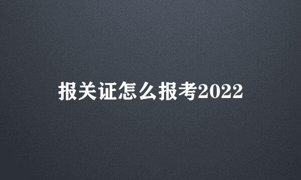 报关证怎么报考2022