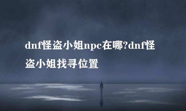 dnf怪盗小姐npc在哪?dnf怪盗小姐找寻位置