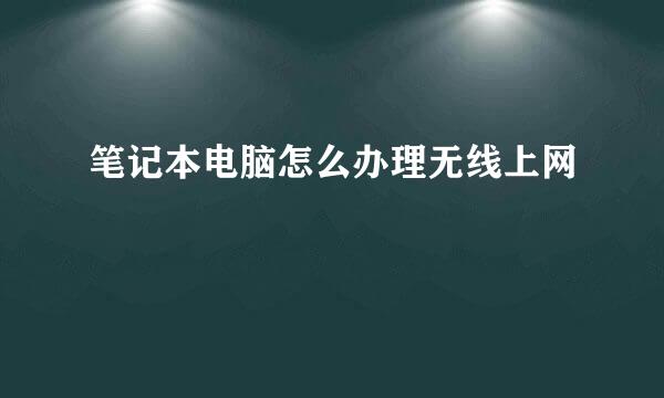 笔记本电脑怎么办理无线上网