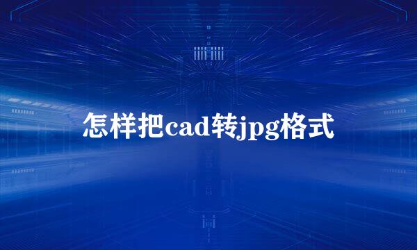 怎样把cad转jpg格式