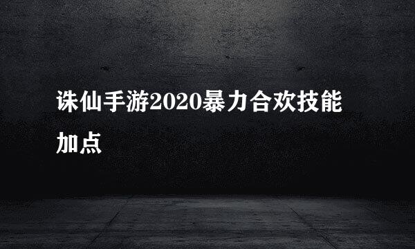 诛仙手游2020暴力合欢技能加点