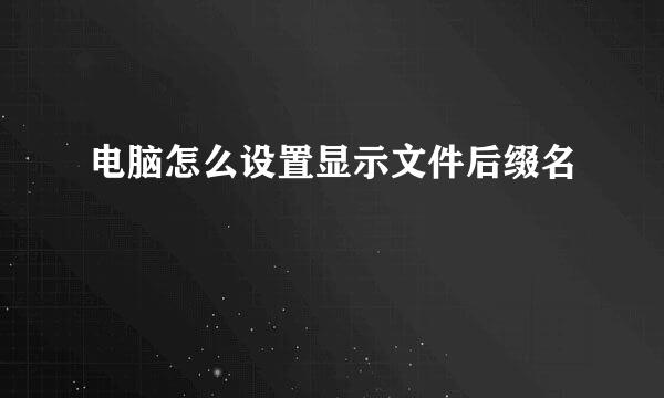 电脑怎么设置显示文件后缀名