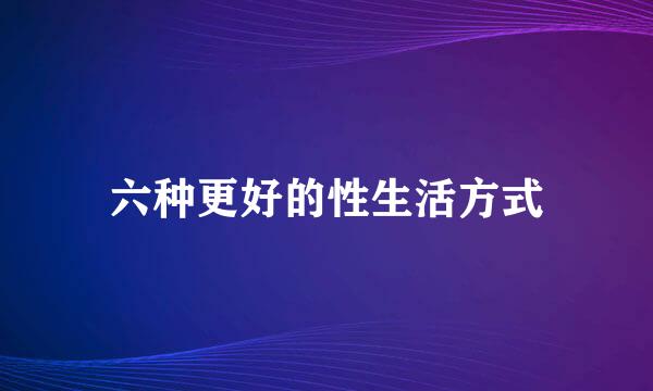 六种更好的性生活方式