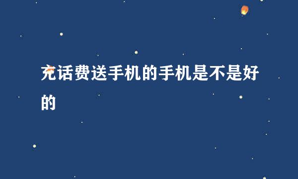 充话费送手机的手机是不是好的