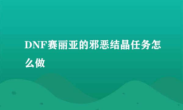 DNF赛丽亚的邪恶结晶任务怎么做