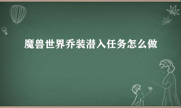 魔兽世界乔装潜入任务怎么做