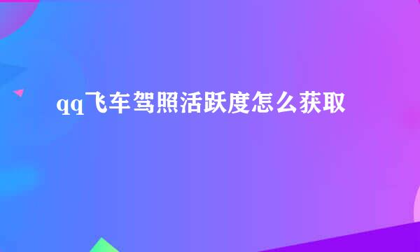 qq飞车驾照活跃度怎么获取