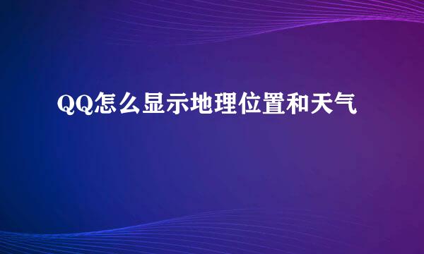 QQ怎么显示地理位置和天气