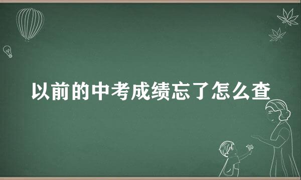 以前的中考成绩忘了怎么查