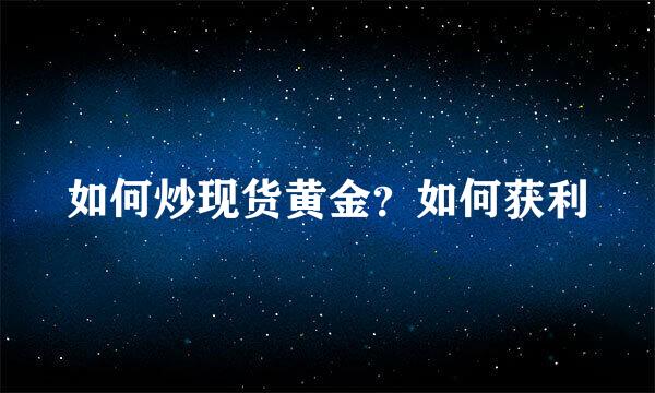 如何炒现货黄金？如何获利